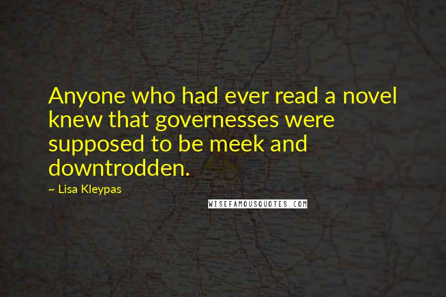 Lisa Kleypas Quotes: Anyone who had ever read a novel knew that governesses were supposed to be meek and downtrodden.