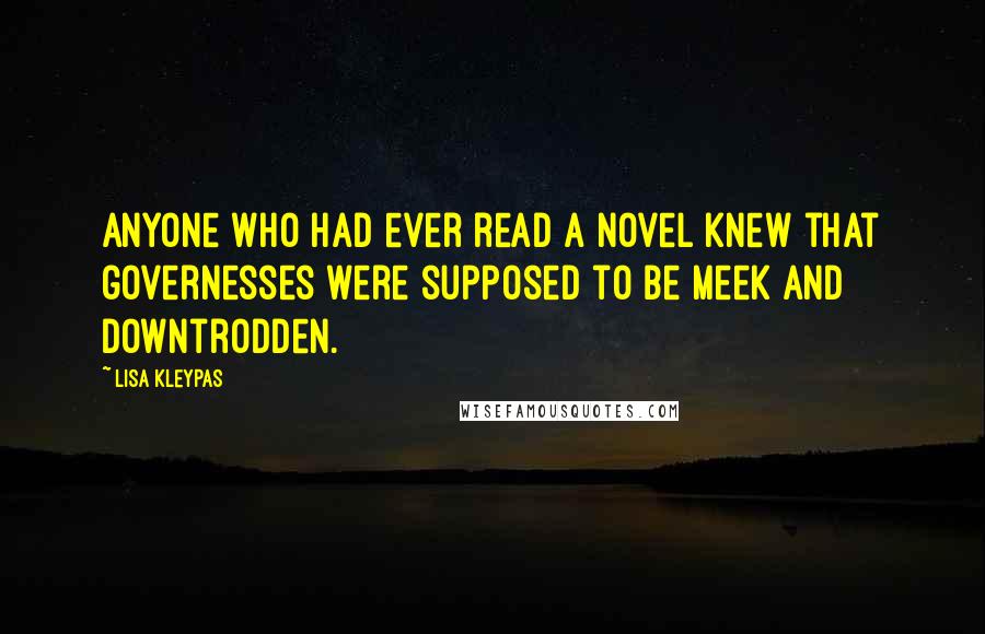 Lisa Kleypas Quotes: Anyone who had ever read a novel knew that governesses were supposed to be meek and downtrodden.