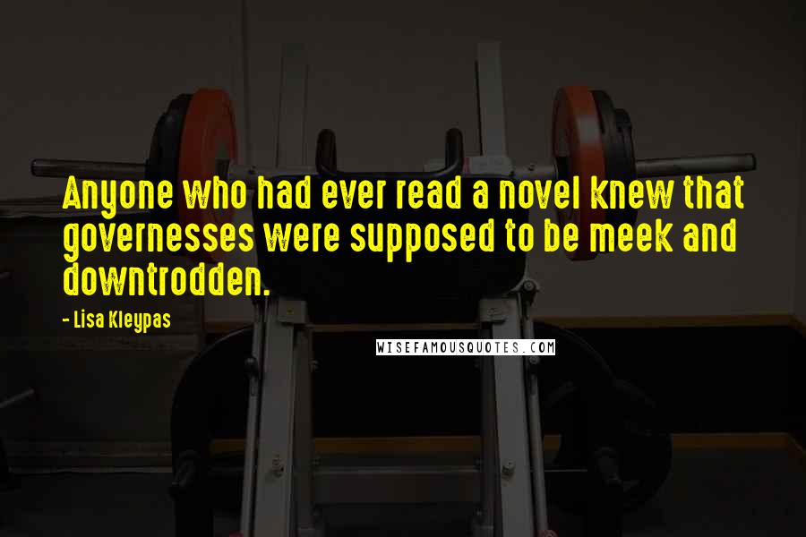 Lisa Kleypas Quotes: Anyone who had ever read a novel knew that governesses were supposed to be meek and downtrodden.
