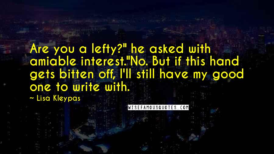 Lisa Kleypas Quotes: Are you a lefty?" he asked with amiable interest."No. But if this hand gets bitten off, I'll still have my good one to write with.