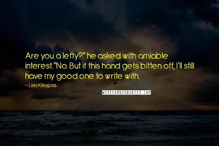 Lisa Kleypas Quotes: Are you a lefty?" he asked with amiable interest."No. But if this hand gets bitten off, I'll still have my good one to write with.