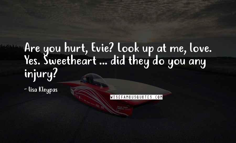 Lisa Kleypas Quotes: Are you hurt, Evie? Look up at me, love. Yes. Sweetheart ... did they do you any injury?