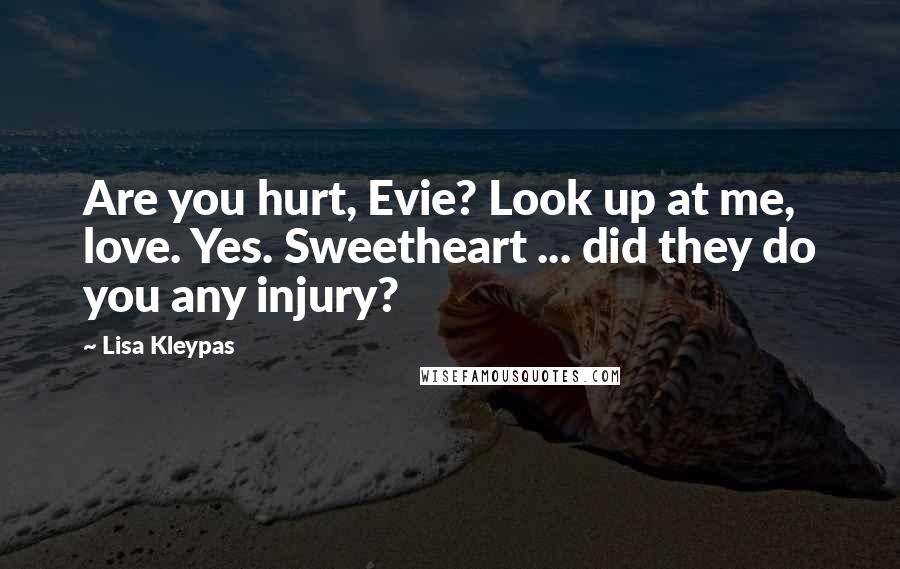 Lisa Kleypas Quotes: Are you hurt, Evie? Look up at me, love. Yes. Sweetheart ... did they do you any injury?