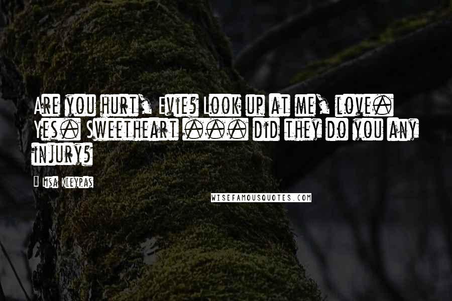 Lisa Kleypas Quotes: Are you hurt, Evie? Look up at me, love. Yes. Sweetheart ... did they do you any injury?