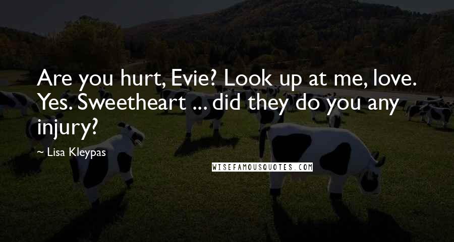 Lisa Kleypas Quotes: Are you hurt, Evie? Look up at me, love. Yes. Sweetheart ... did they do you any injury?