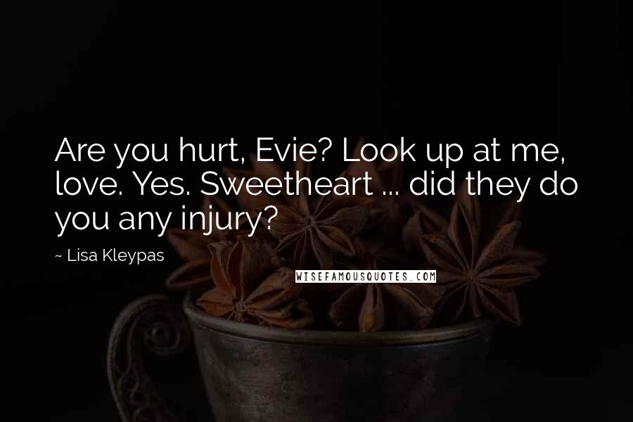 Lisa Kleypas Quotes: Are you hurt, Evie? Look up at me, love. Yes. Sweetheart ... did they do you any injury?