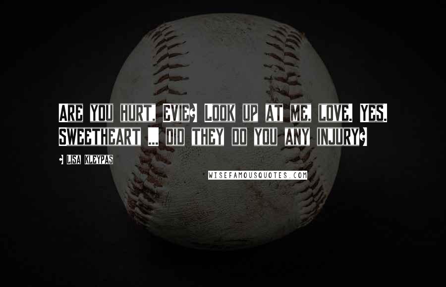 Lisa Kleypas Quotes: Are you hurt, Evie? Look up at me, love. Yes. Sweetheart ... did they do you any injury?