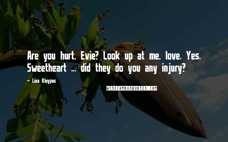 Lisa Kleypas Quotes: Are you hurt, Evie? Look up at me, love. Yes. Sweetheart ... did they do you any injury?