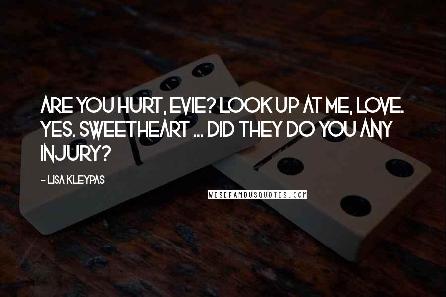 Lisa Kleypas Quotes: Are you hurt, Evie? Look up at me, love. Yes. Sweetheart ... did they do you any injury?