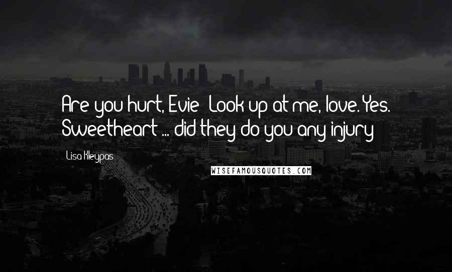 Lisa Kleypas Quotes: Are you hurt, Evie? Look up at me, love. Yes. Sweetheart ... did they do you any injury?