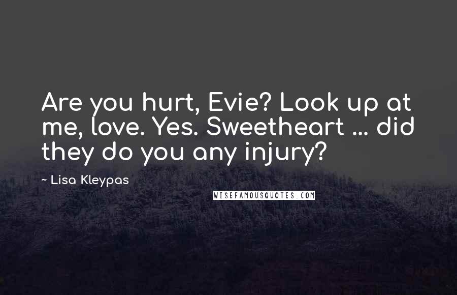Lisa Kleypas Quotes: Are you hurt, Evie? Look up at me, love. Yes. Sweetheart ... did they do you any injury?