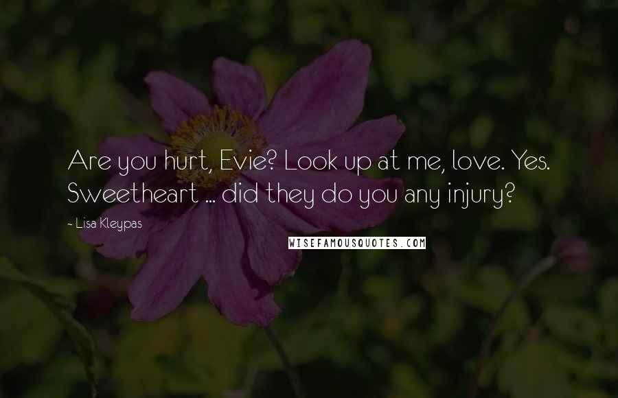 Lisa Kleypas Quotes: Are you hurt, Evie? Look up at me, love. Yes. Sweetheart ... did they do you any injury?