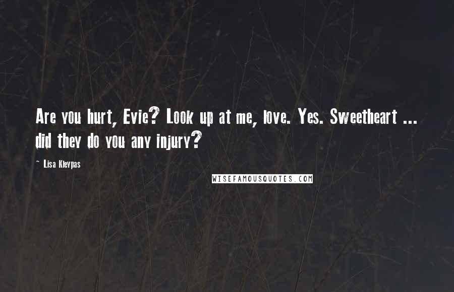 Lisa Kleypas Quotes: Are you hurt, Evie? Look up at me, love. Yes. Sweetheart ... did they do you any injury?