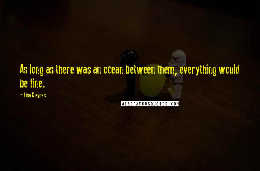 Lisa Kleypas Quotes: As long as there was an ocean between them, everything would be fine.