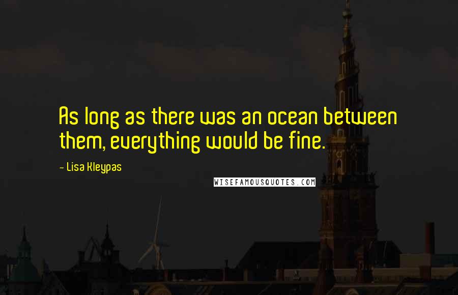 Lisa Kleypas Quotes: As long as there was an ocean between them, everything would be fine.