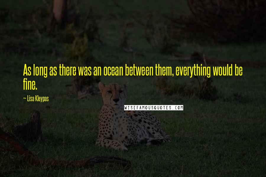 Lisa Kleypas Quotes: As long as there was an ocean between them, everything would be fine.