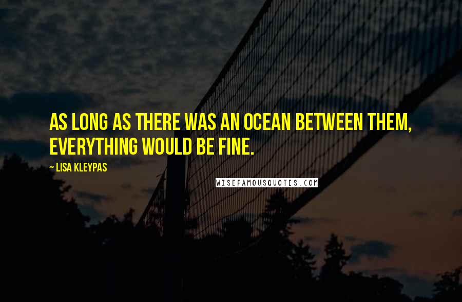 Lisa Kleypas Quotes: As long as there was an ocean between them, everything would be fine.