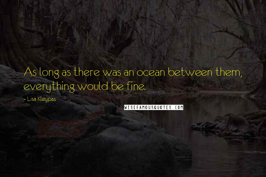 Lisa Kleypas Quotes: As long as there was an ocean between them, everything would be fine.