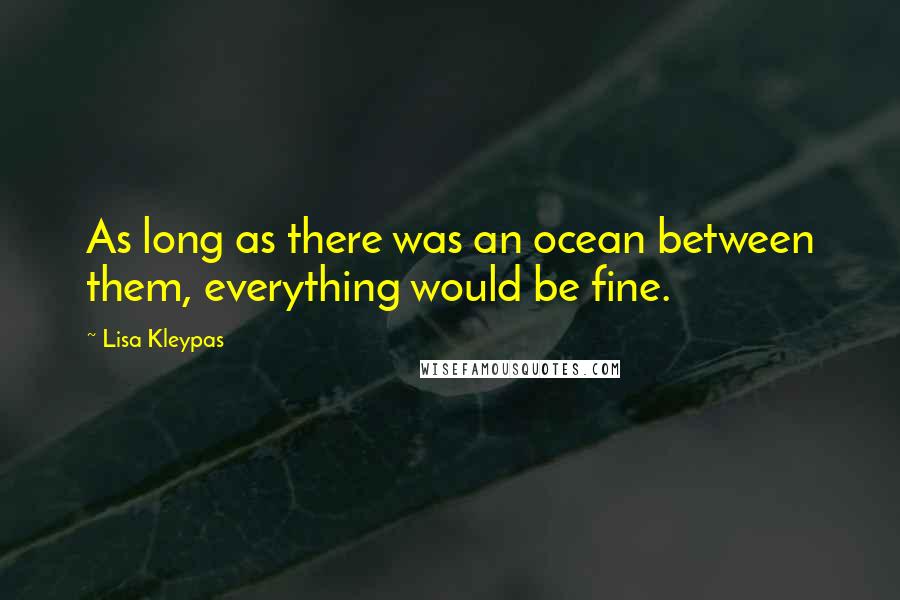 Lisa Kleypas Quotes: As long as there was an ocean between them, everything would be fine.