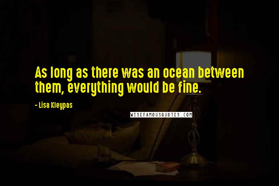 Lisa Kleypas Quotes: As long as there was an ocean between them, everything would be fine.