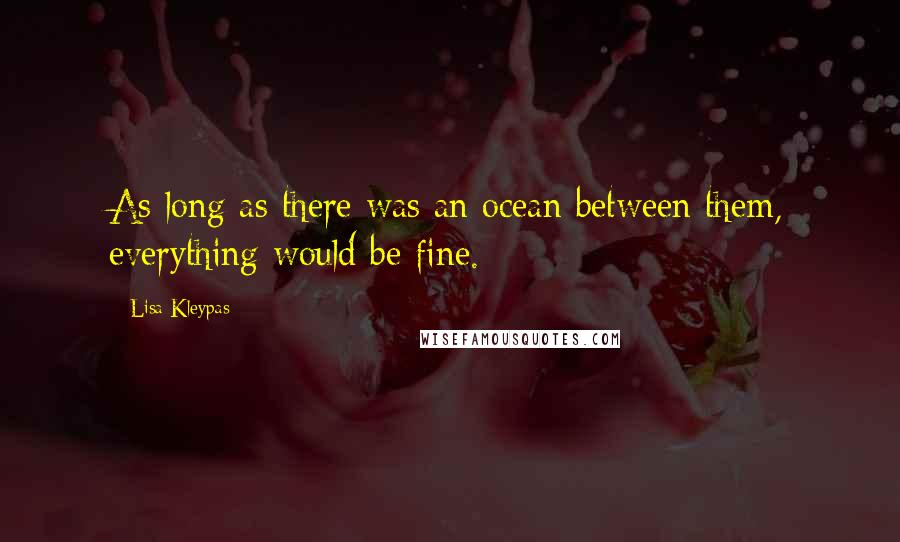 Lisa Kleypas Quotes: As long as there was an ocean between them, everything would be fine.