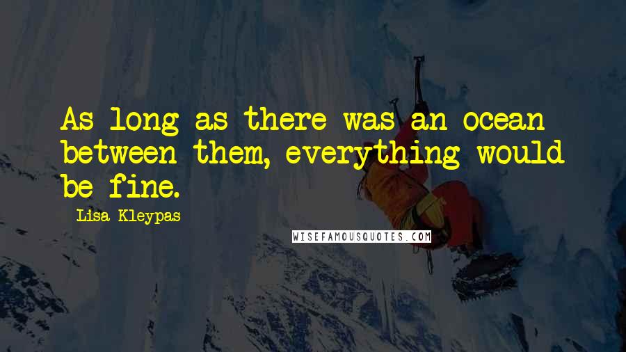 Lisa Kleypas Quotes: As long as there was an ocean between them, everything would be fine.