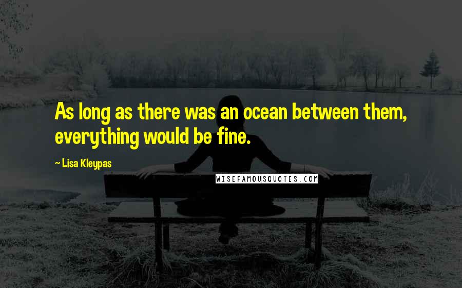 Lisa Kleypas Quotes: As long as there was an ocean between them, everything would be fine.