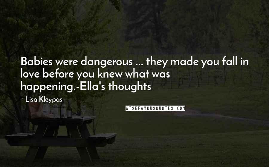 Lisa Kleypas Quotes: Babies were dangerous ... they made you fall in love before you knew what was happening.-Ella's thoughts