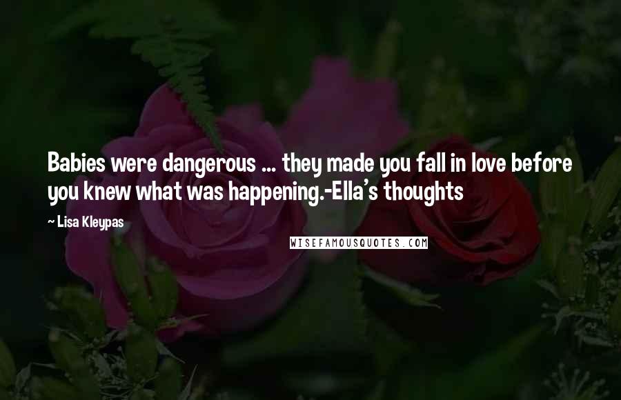 Lisa Kleypas Quotes: Babies were dangerous ... they made you fall in love before you knew what was happening.-Ella's thoughts