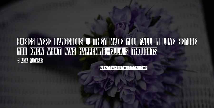 Lisa Kleypas Quotes: Babies were dangerous ... they made you fall in love before you knew what was happening.-Ella's thoughts