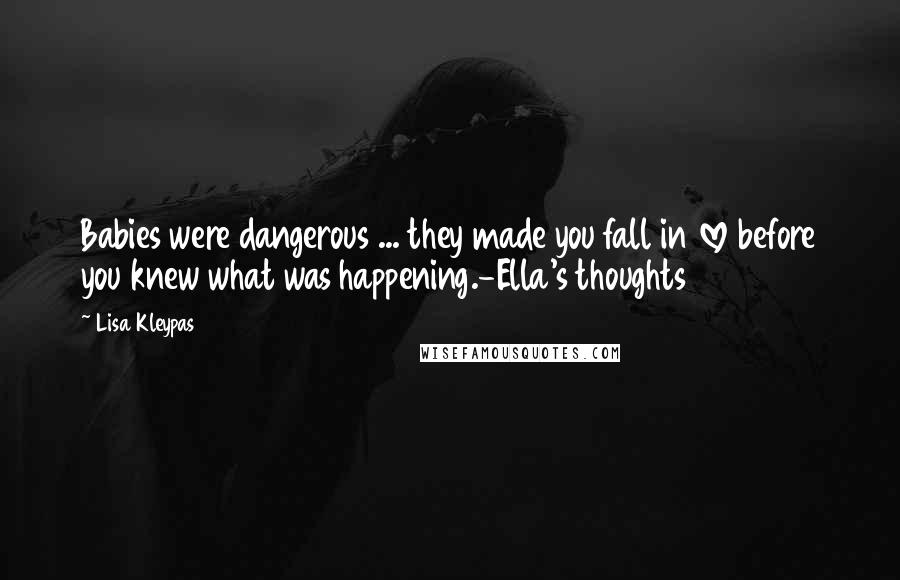Lisa Kleypas Quotes: Babies were dangerous ... they made you fall in love before you knew what was happening.-Ella's thoughts
