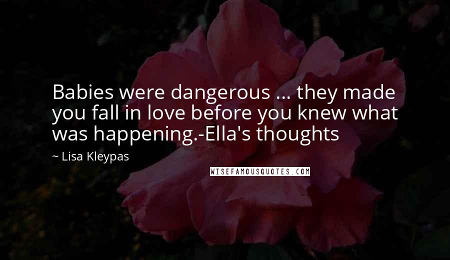 Lisa Kleypas Quotes: Babies were dangerous ... they made you fall in love before you knew what was happening.-Ella's thoughts