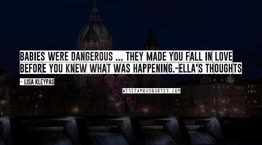 Lisa Kleypas Quotes: Babies were dangerous ... they made you fall in love before you knew what was happening.-Ella's thoughts