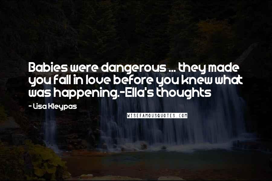 Lisa Kleypas Quotes: Babies were dangerous ... they made you fall in love before you knew what was happening.-Ella's thoughts
