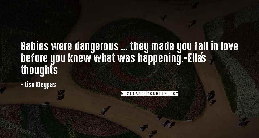 Lisa Kleypas Quotes: Babies were dangerous ... they made you fall in love before you knew what was happening.-Ella's thoughts