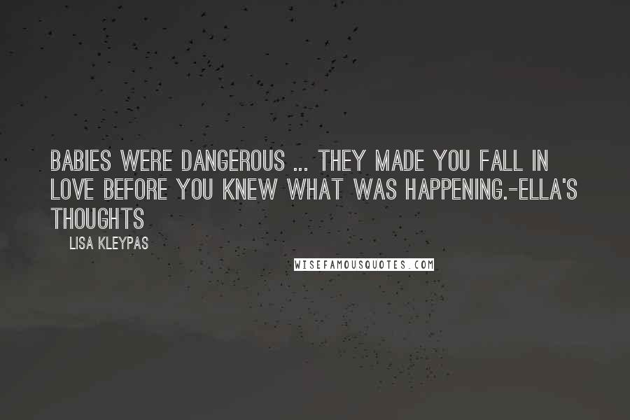 Lisa Kleypas Quotes: Babies were dangerous ... they made you fall in love before you knew what was happening.-Ella's thoughts
