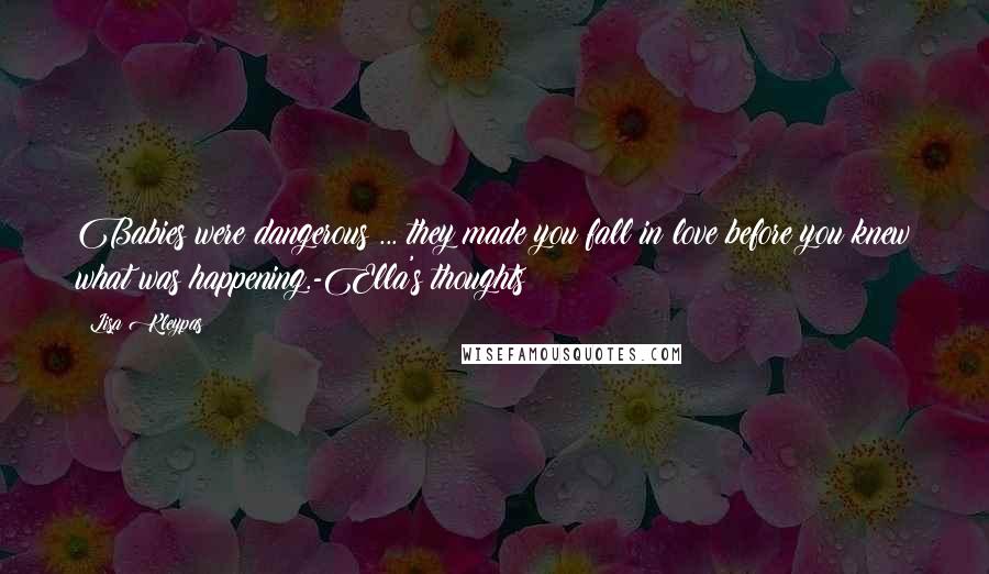 Lisa Kleypas Quotes: Babies were dangerous ... they made you fall in love before you knew what was happening.-Ella's thoughts