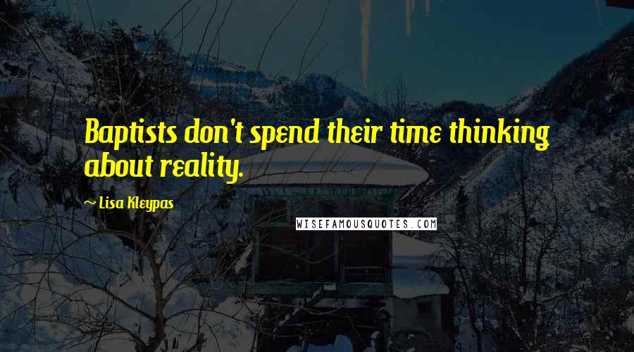 Lisa Kleypas Quotes: Baptists don't spend their time thinking about reality.