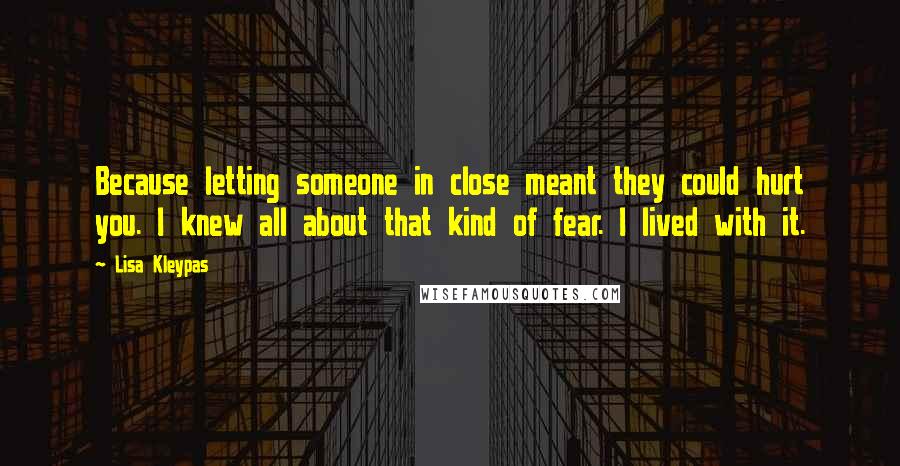 Lisa Kleypas Quotes: Because letting someone in close meant they could hurt you. I knew all about that kind of fear. I lived with it.