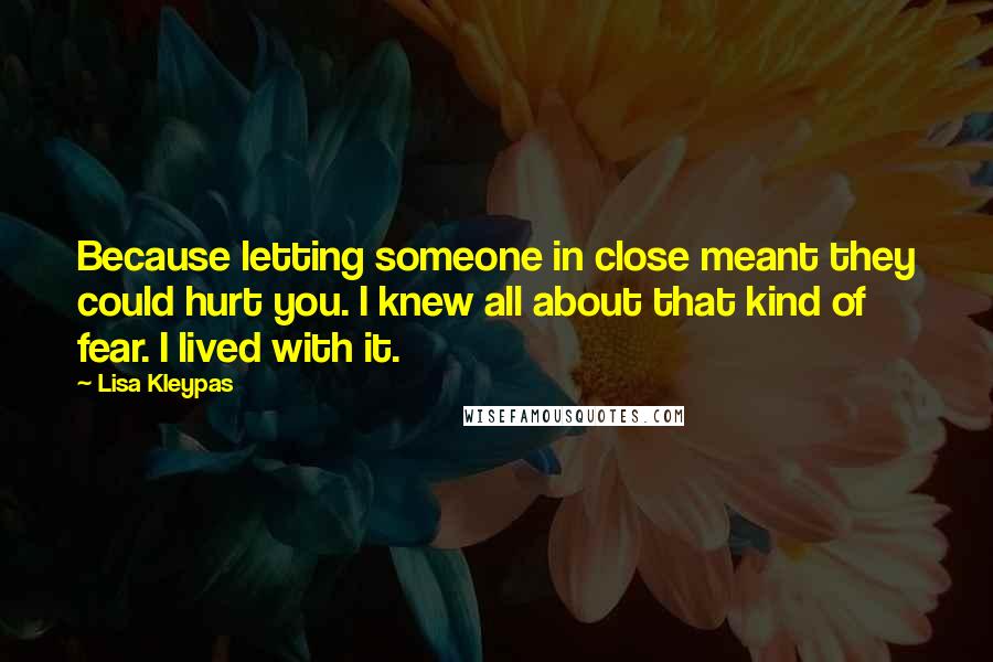 Lisa Kleypas Quotes: Because letting someone in close meant they could hurt you. I knew all about that kind of fear. I lived with it.