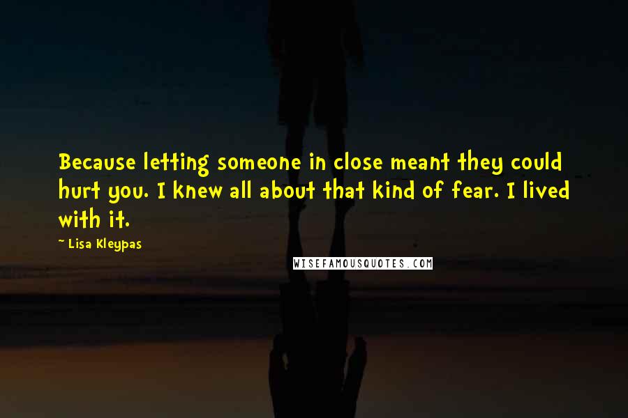 Lisa Kleypas Quotes: Because letting someone in close meant they could hurt you. I knew all about that kind of fear. I lived with it.