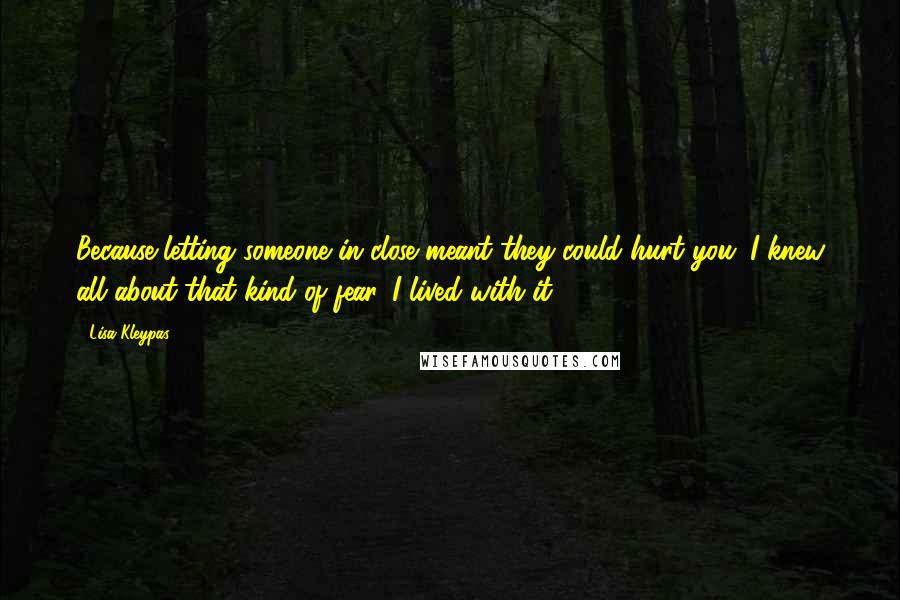 Lisa Kleypas Quotes: Because letting someone in close meant they could hurt you. I knew all about that kind of fear. I lived with it.