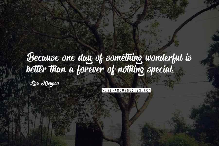 Lisa Kleypas Quotes: Because one day of something wonderful is better than a forever of nothing special.