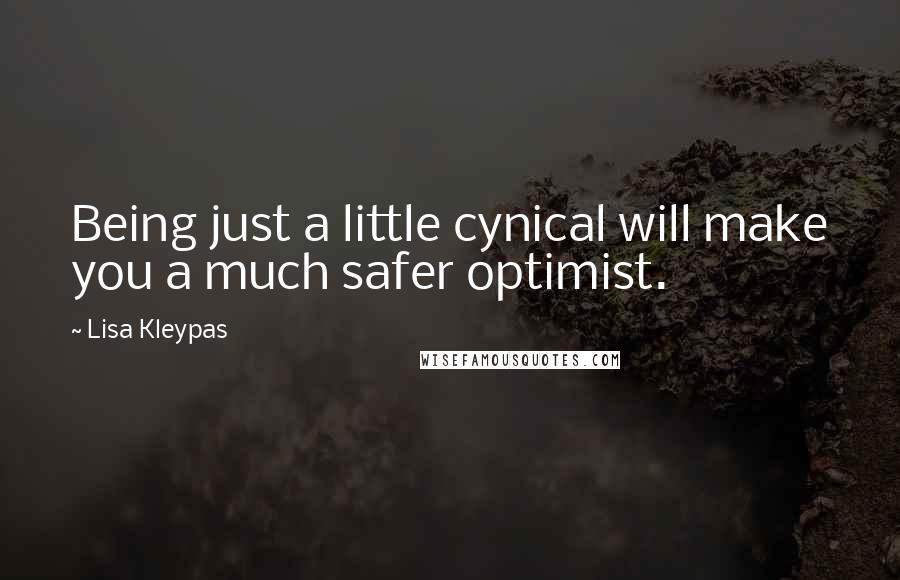 Lisa Kleypas Quotes: Being just a little cynical will make you a much safer optimist.