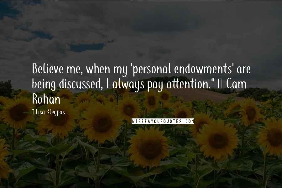 Lisa Kleypas Quotes: Believe me, when my 'personal endowments' are being discussed, I always pay attention." ~ Cam Rohan