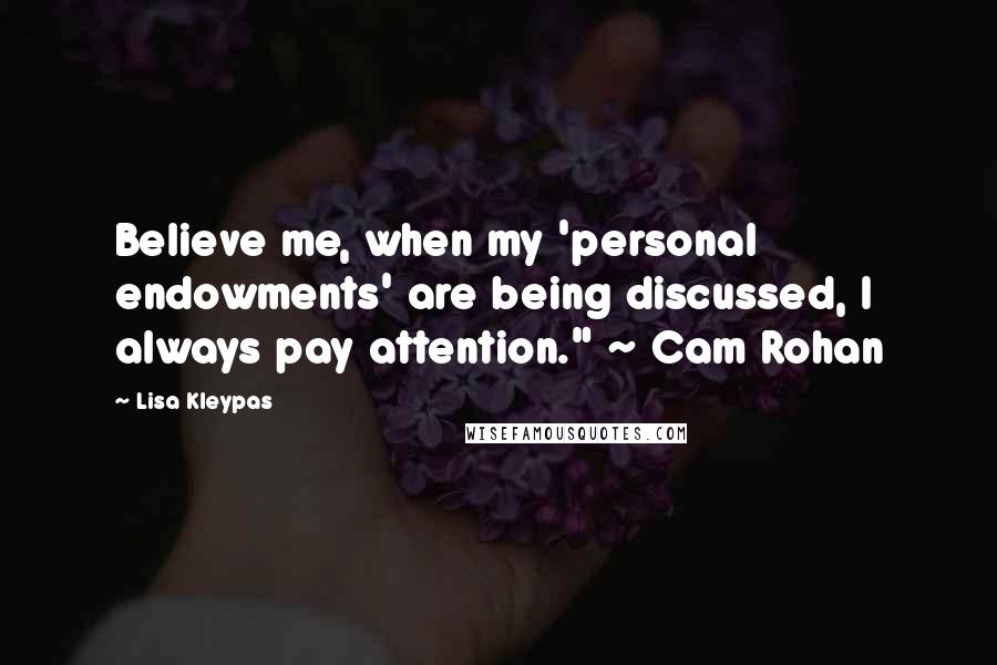 Lisa Kleypas Quotes: Believe me, when my 'personal endowments' are being discussed, I always pay attention." ~ Cam Rohan