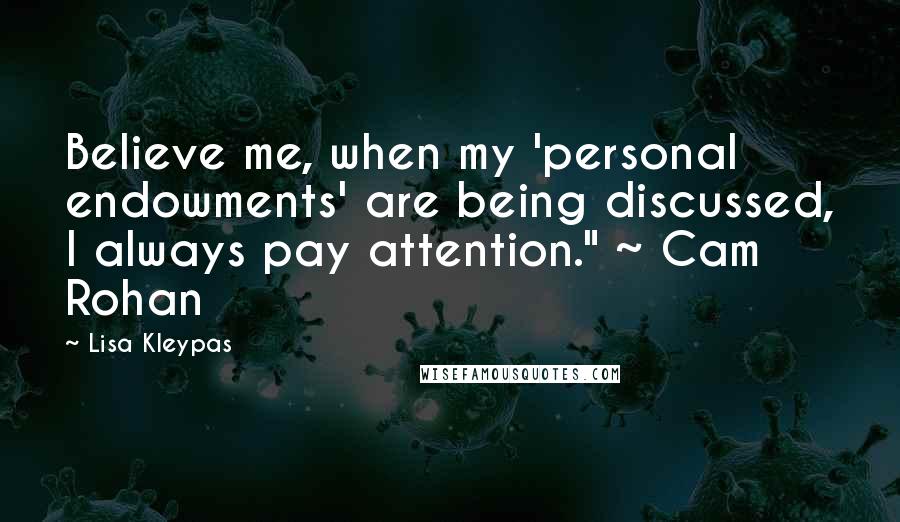 Lisa Kleypas Quotes: Believe me, when my 'personal endowments' are being discussed, I always pay attention." ~ Cam Rohan