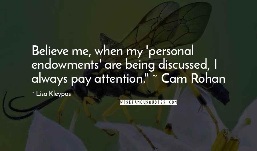 Lisa Kleypas Quotes: Believe me, when my 'personal endowments' are being discussed, I always pay attention." ~ Cam Rohan