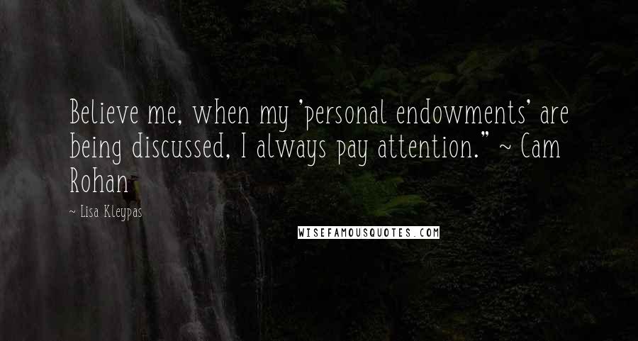 Lisa Kleypas Quotes: Believe me, when my 'personal endowments' are being discussed, I always pay attention." ~ Cam Rohan