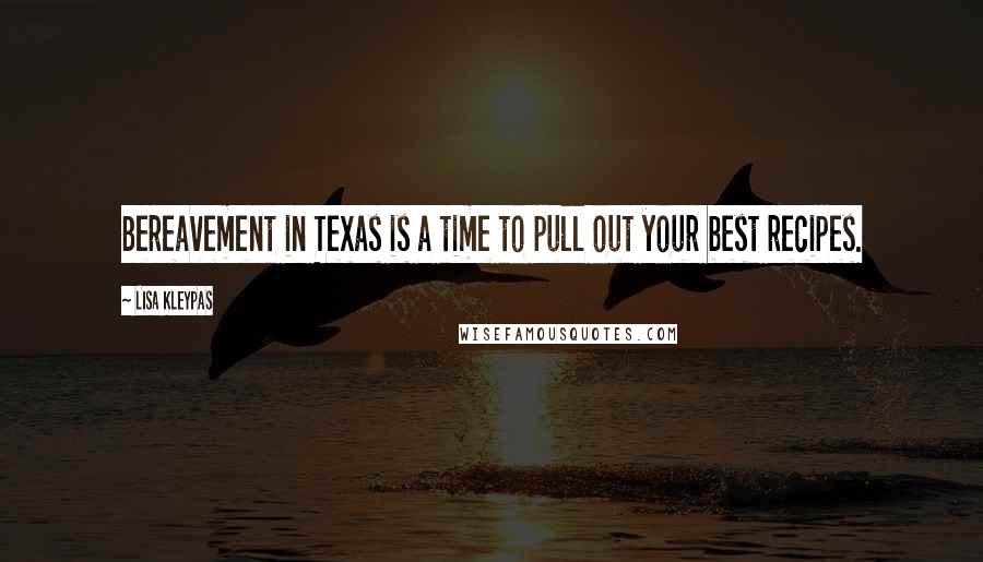 Lisa Kleypas Quotes: Bereavement in Texas is a time to pull out your best recipes.